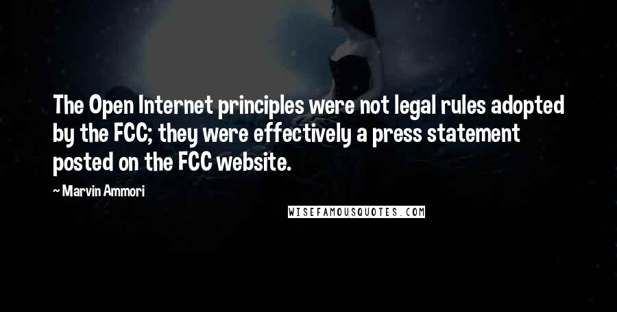 Marvin Ammori Quotes: The Open Internet principles were not legal rules adopted by the FCC; they were effectively a press statement posted on the FCC website.