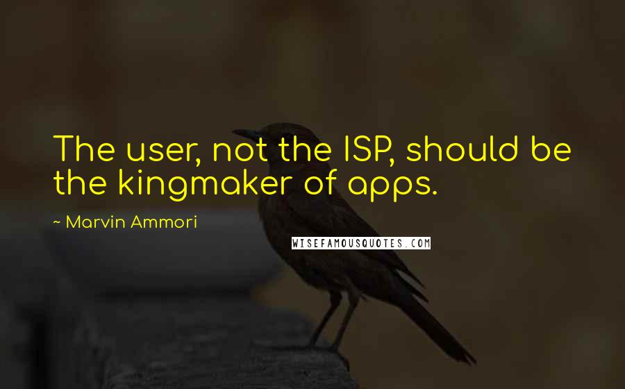 Marvin Ammori Quotes: The user, not the ISP, should be the kingmaker of apps.