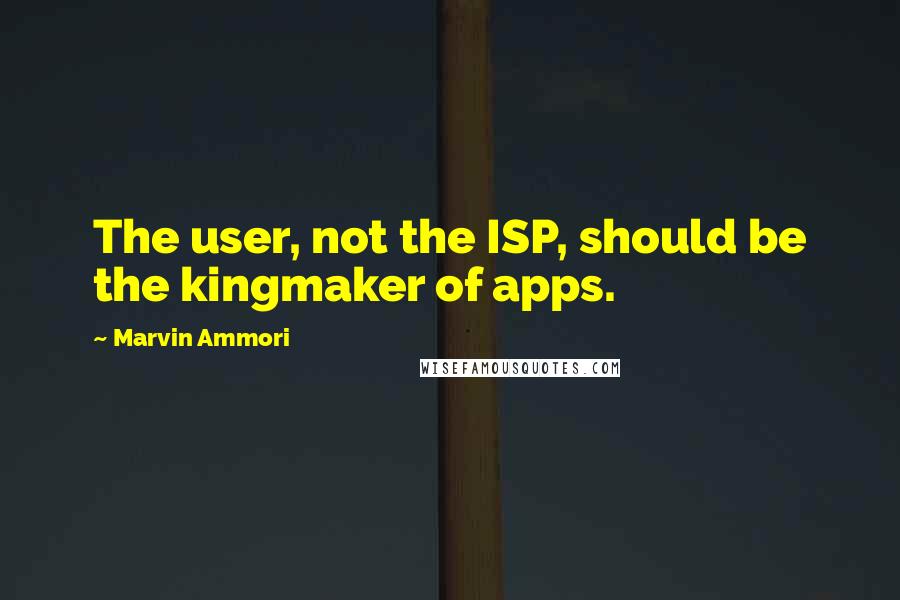 Marvin Ammori Quotes: The user, not the ISP, should be the kingmaker of apps.