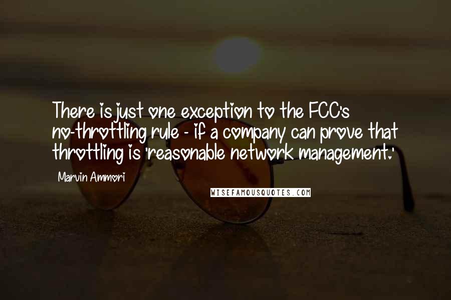 Marvin Ammori Quotes: There is just one exception to the FCC's no-throttling rule - if a company can prove that throttling is 'reasonable network management.'