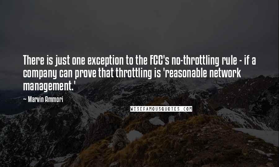 Marvin Ammori Quotes: There is just one exception to the FCC's no-throttling rule - if a company can prove that throttling is 'reasonable network management.'