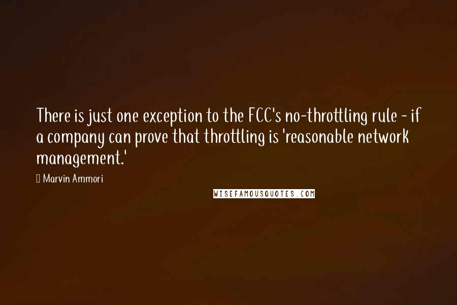 Marvin Ammori Quotes: There is just one exception to the FCC's no-throttling rule - if a company can prove that throttling is 'reasonable network management.'