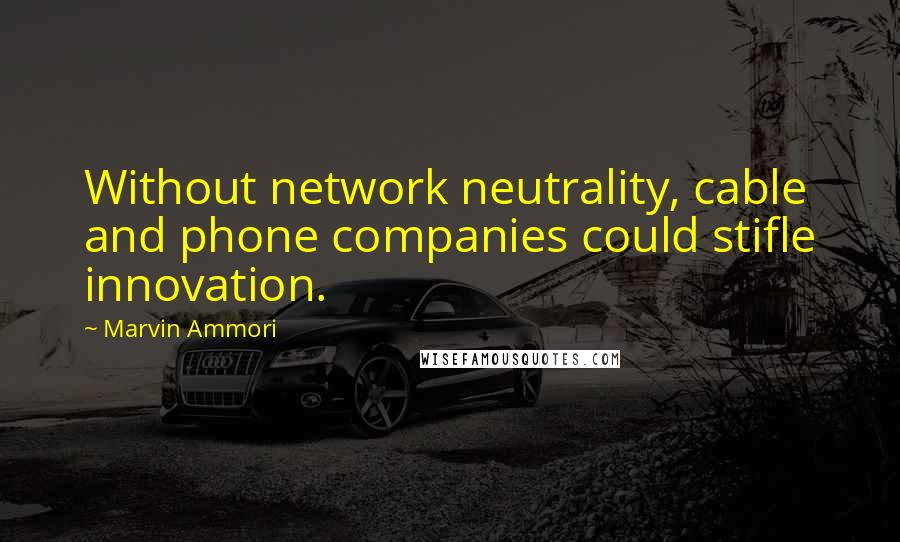 Marvin Ammori Quotes: Without network neutrality, cable and phone companies could stifle innovation.