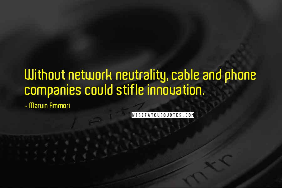 Marvin Ammori Quotes: Without network neutrality, cable and phone companies could stifle innovation.