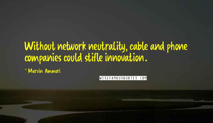 Marvin Ammori Quotes: Without network neutrality, cable and phone companies could stifle innovation.