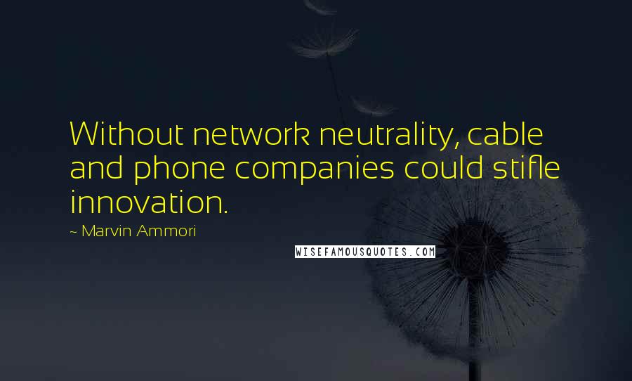 Marvin Ammori Quotes: Without network neutrality, cable and phone companies could stifle innovation.