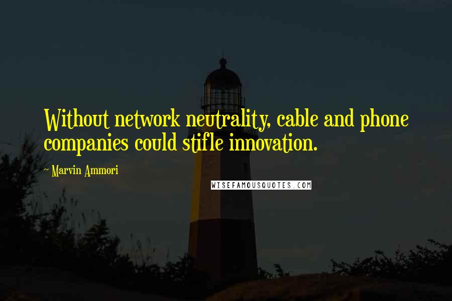 Marvin Ammori Quotes: Without network neutrality, cable and phone companies could stifle innovation.