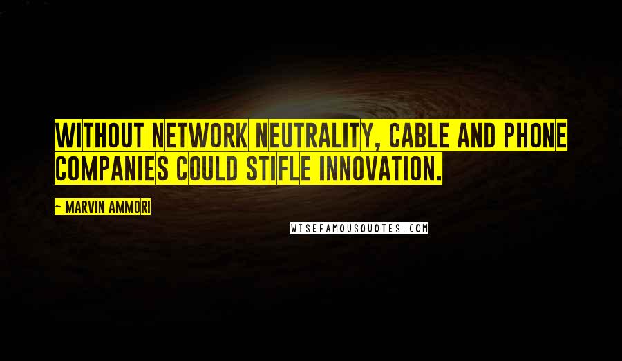 Marvin Ammori Quotes: Without network neutrality, cable and phone companies could stifle innovation.