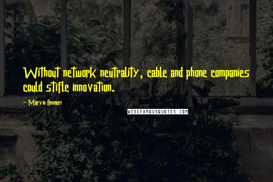 Marvin Ammori Quotes: Without network neutrality, cable and phone companies could stifle innovation.