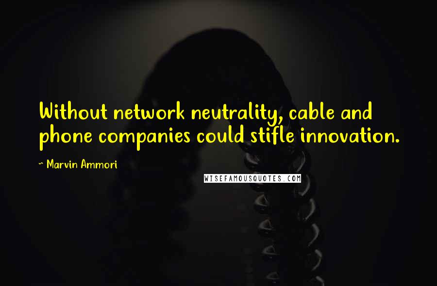 Marvin Ammori Quotes: Without network neutrality, cable and phone companies could stifle innovation.