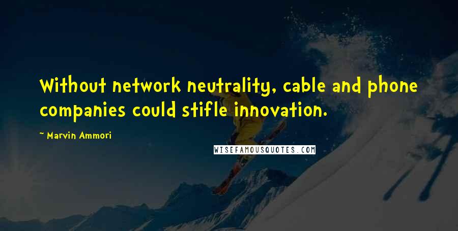 Marvin Ammori Quotes: Without network neutrality, cable and phone companies could stifle innovation.