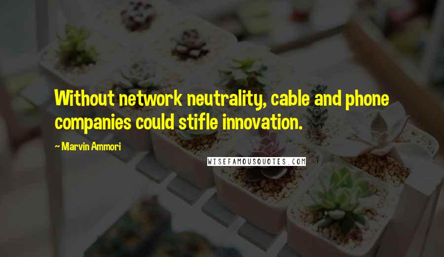 Marvin Ammori Quotes: Without network neutrality, cable and phone companies could stifle innovation.