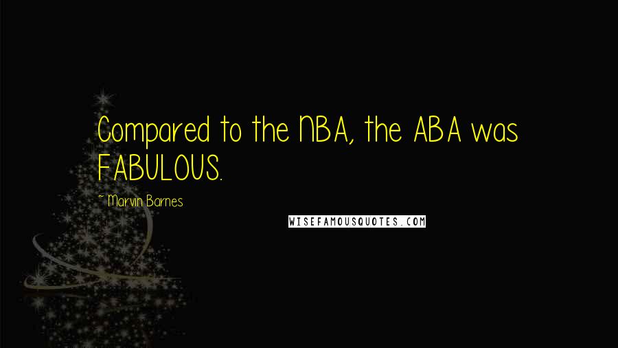 Marvin Barnes Quotes: Compared to the NBA, the ABA was FABULOUS.