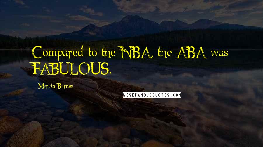 Marvin Barnes Quotes: Compared to the NBA, the ABA was FABULOUS.