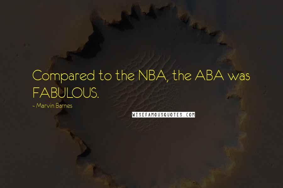 Marvin Barnes Quotes: Compared to the NBA, the ABA was FABULOUS.