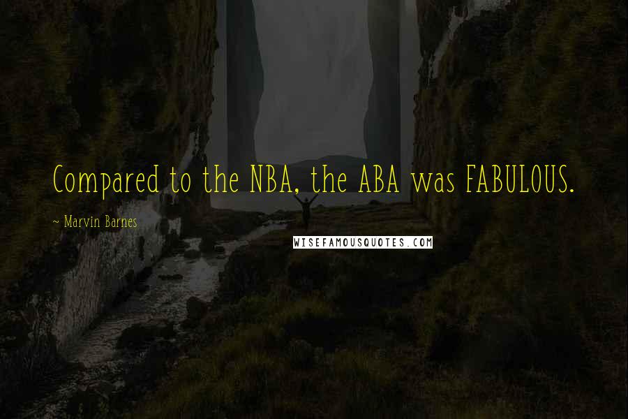 Marvin Barnes Quotes: Compared to the NBA, the ABA was FABULOUS.