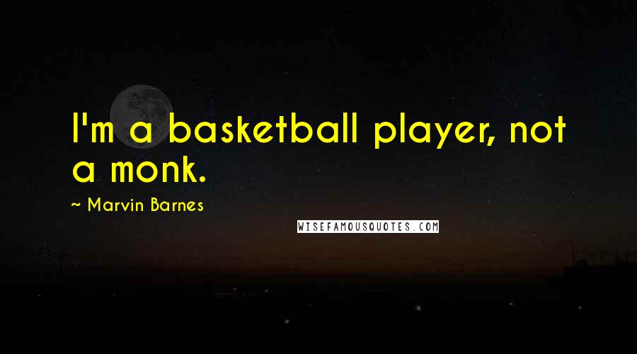 Marvin Barnes Quotes: I'm a basketball player, not a monk.