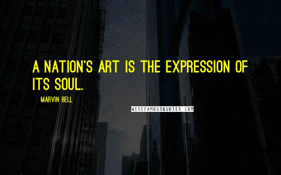 Marvin Bell Quotes: A nation's art is the expression of its soul.