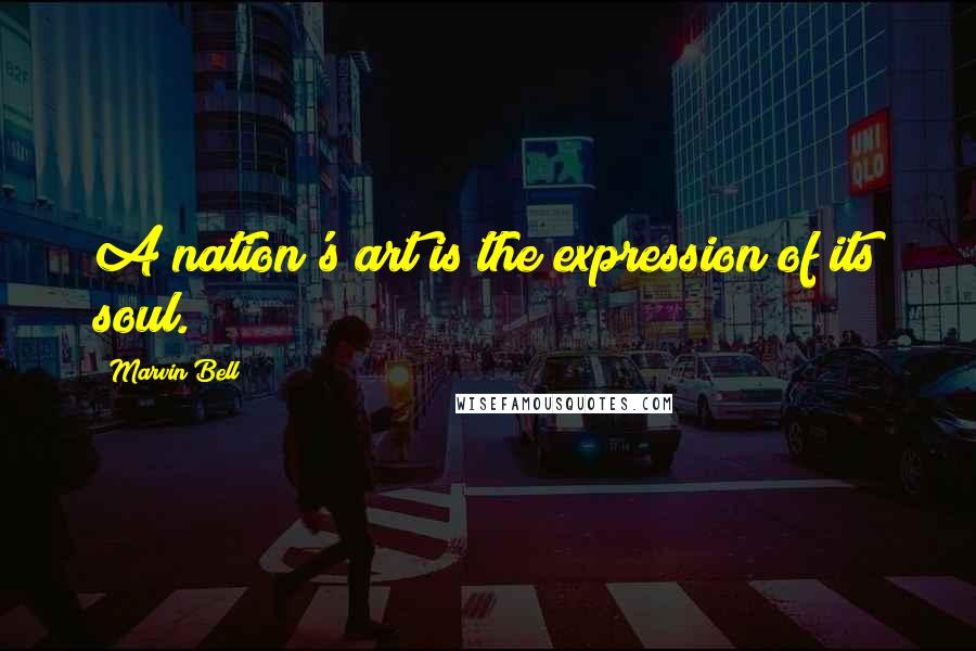 Marvin Bell Quotes: A nation's art is the expression of its soul.