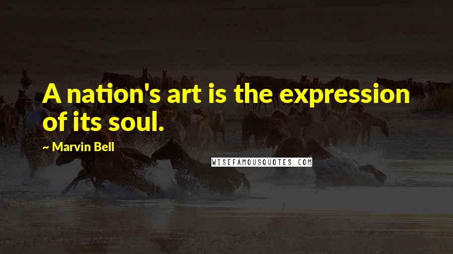 Marvin Bell Quotes: A nation's art is the expression of its soul.