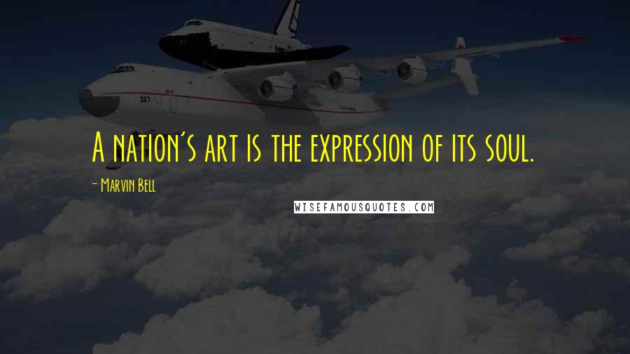 Marvin Bell Quotes: A nation's art is the expression of its soul.