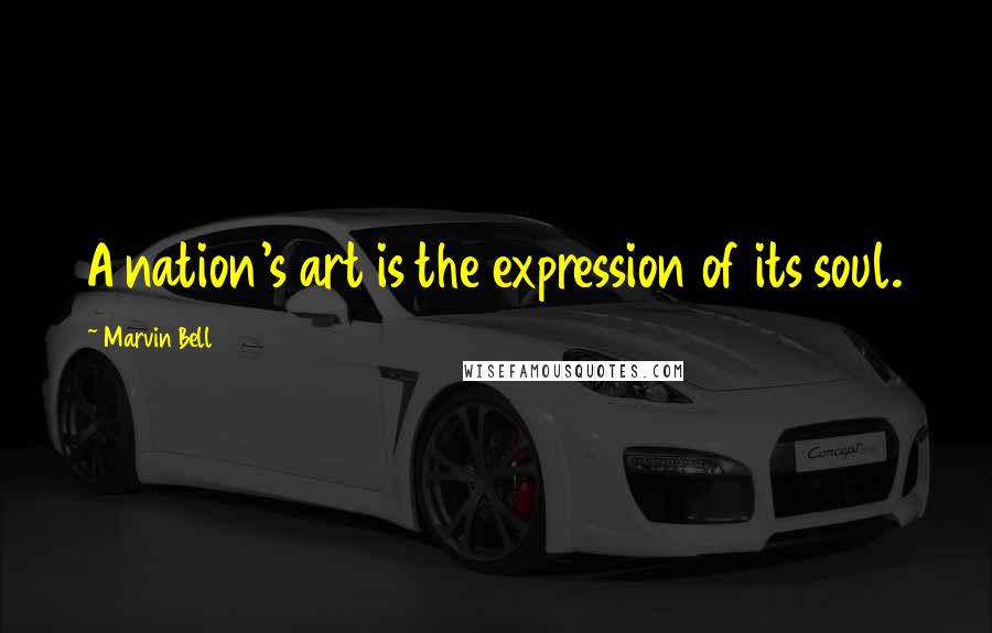 Marvin Bell Quotes: A nation's art is the expression of its soul.