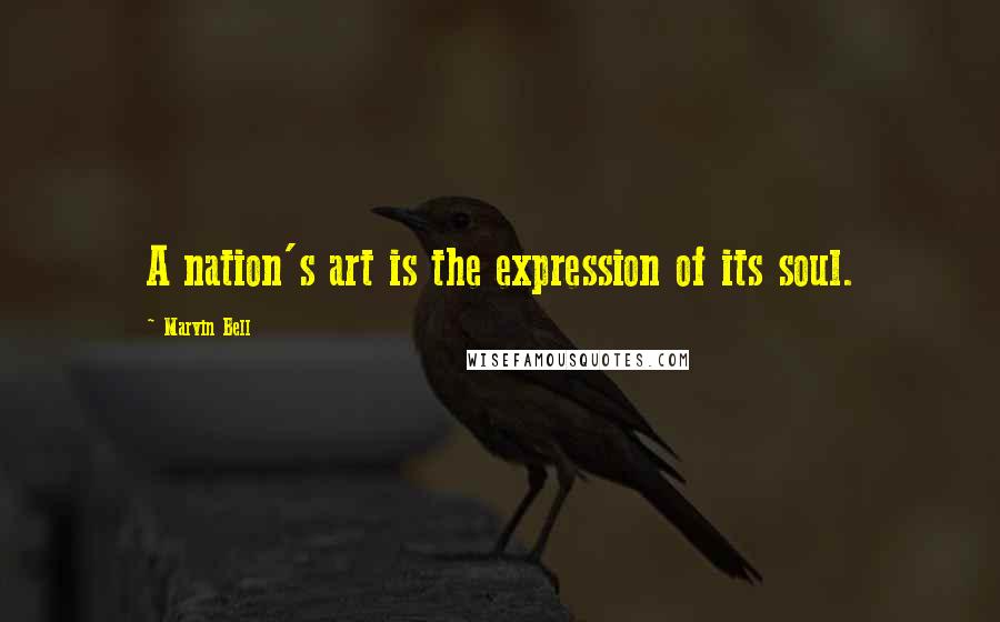 Marvin Bell Quotes: A nation's art is the expression of its soul.