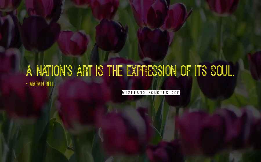 Marvin Bell Quotes: A nation's art is the expression of its soul.