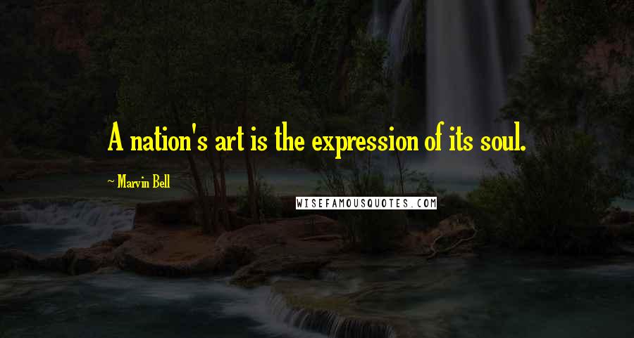 Marvin Bell Quotes: A nation's art is the expression of its soul.