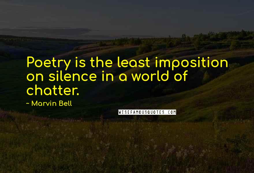 Marvin Bell Quotes: Poetry is the least imposition on silence in a world of chatter.