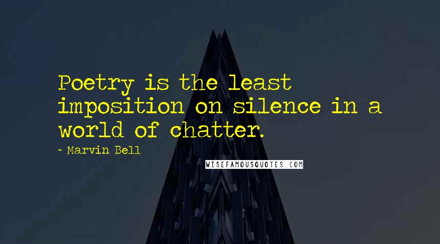 Marvin Bell Quotes: Poetry is the least imposition on silence in a world of chatter.