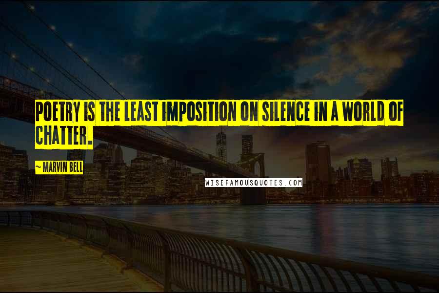 Marvin Bell Quotes: Poetry is the least imposition on silence in a world of chatter.