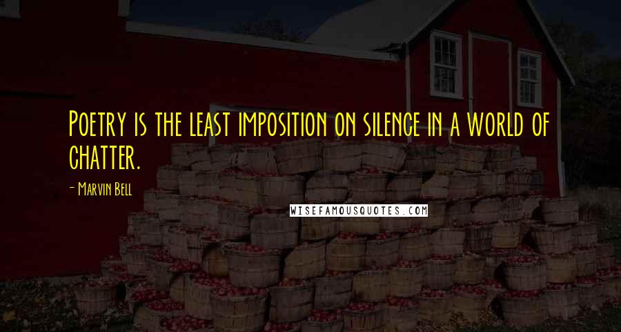 Marvin Bell Quotes: Poetry is the least imposition on silence in a world of chatter.