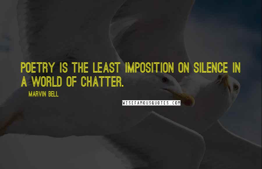 Marvin Bell Quotes: Poetry is the least imposition on silence in a world of chatter.