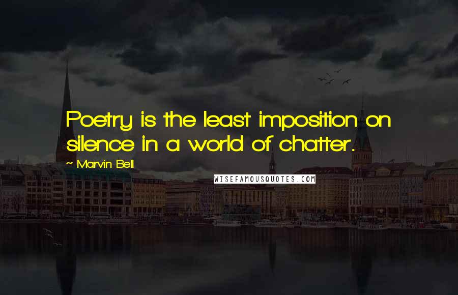 Marvin Bell Quotes: Poetry is the least imposition on silence in a world of chatter.