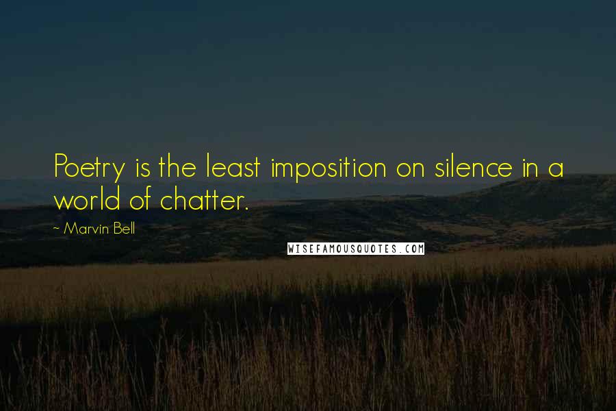 Marvin Bell Quotes: Poetry is the least imposition on silence in a world of chatter.