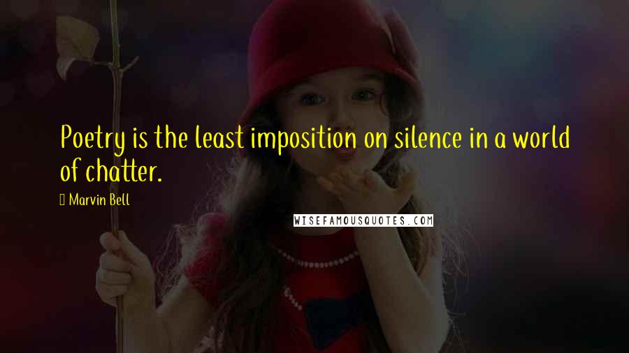 Marvin Bell Quotes: Poetry is the least imposition on silence in a world of chatter.