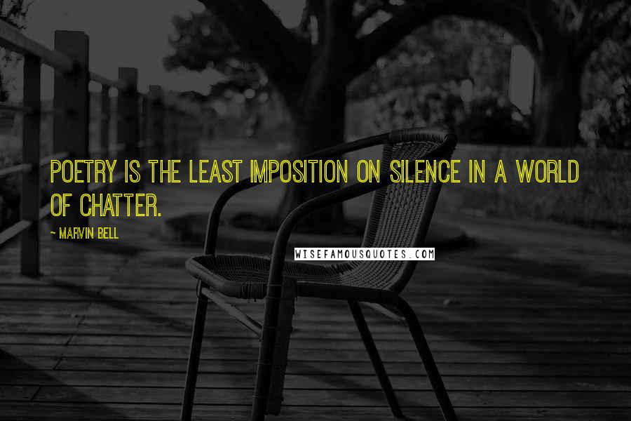 Marvin Bell Quotes: Poetry is the least imposition on silence in a world of chatter.