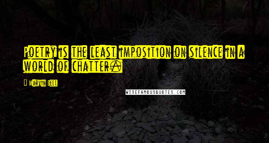 Marvin Bell Quotes: Poetry is the least imposition on silence in a world of chatter.