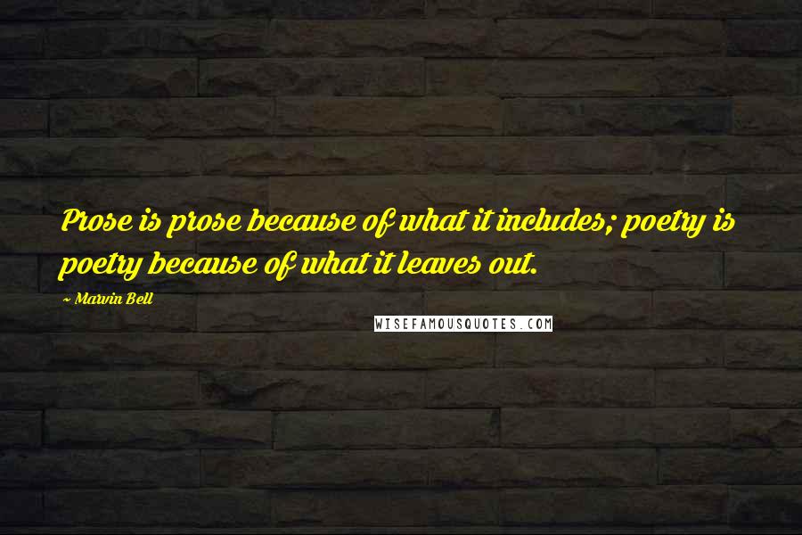 Marvin Bell Quotes: Prose is prose because of what it includes; poetry is poetry because of what it leaves out.