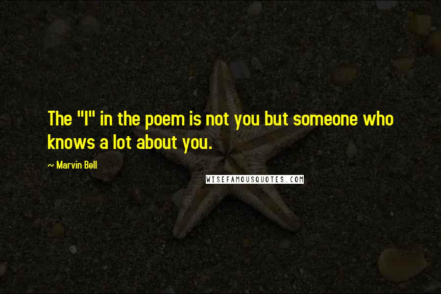 Marvin Bell Quotes: The "I" in the poem is not you but someone who knows a lot about you.