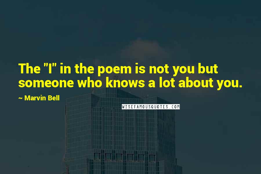 Marvin Bell Quotes: The "I" in the poem is not you but someone who knows a lot about you.