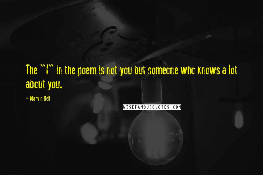 Marvin Bell Quotes: The "I" in the poem is not you but someone who knows a lot about you.