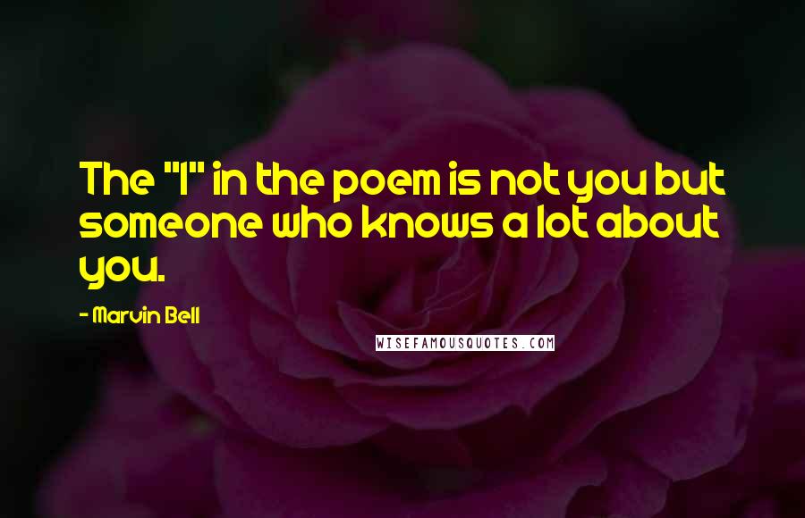 Marvin Bell Quotes: The "I" in the poem is not you but someone who knows a lot about you.