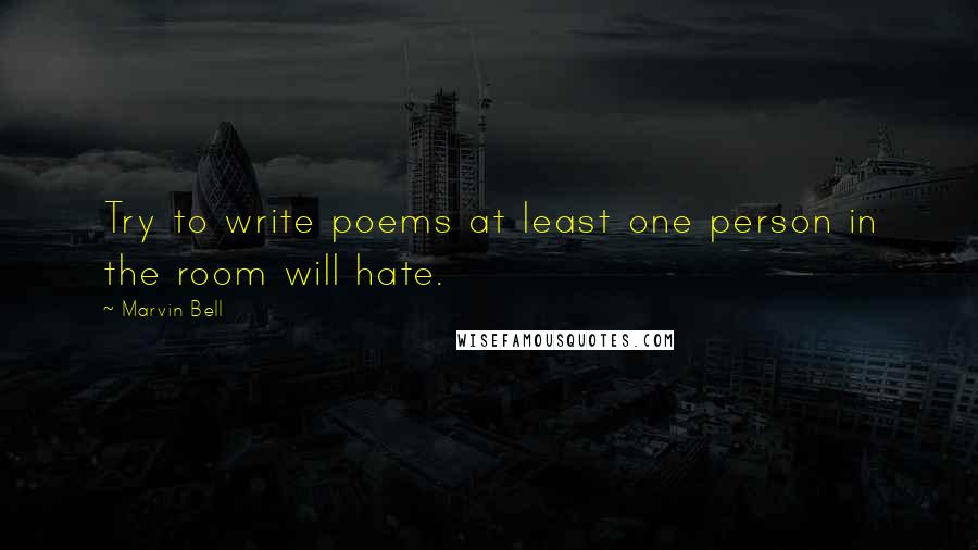 Marvin Bell Quotes: Try to write poems at least one person in the room will hate.