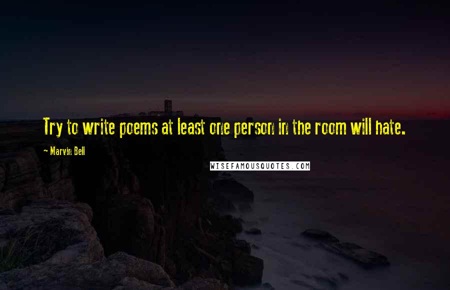 Marvin Bell Quotes: Try to write poems at least one person in the room will hate.