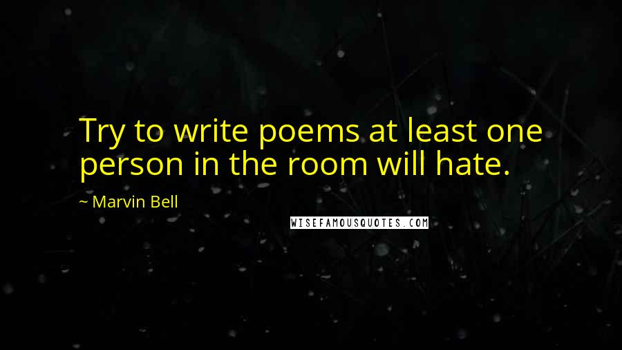 Marvin Bell Quotes: Try to write poems at least one person in the room will hate.