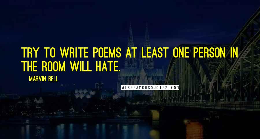 Marvin Bell Quotes: Try to write poems at least one person in the room will hate.