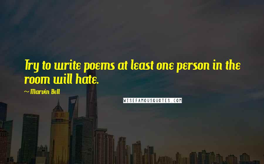 Marvin Bell Quotes: Try to write poems at least one person in the room will hate.