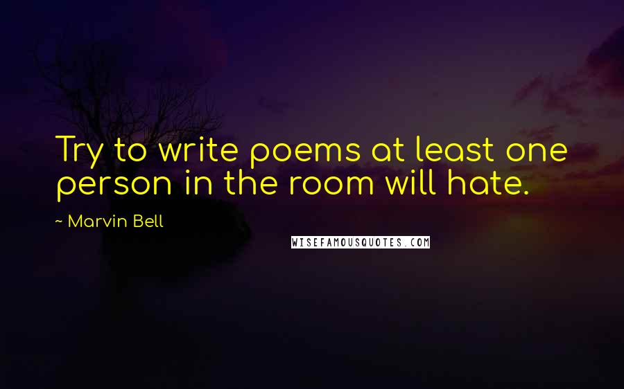 Marvin Bell Quotes: Try to write poems at least one person in the room will hate.